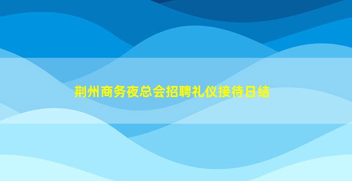 荆州商务夜总会招聘礼仪接待日结